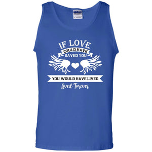 If Love Could Have Saved You You Would Have Lived Lived Forever ShirtG220 Gildan 100% Cotton Tank Top