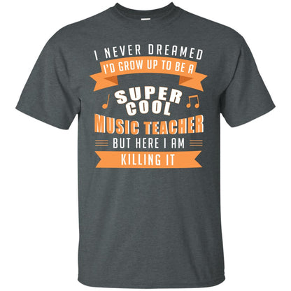 I Never Dreamed Id Grow Up To Be A Super Cool Music Teacher Shirt Dark Heather