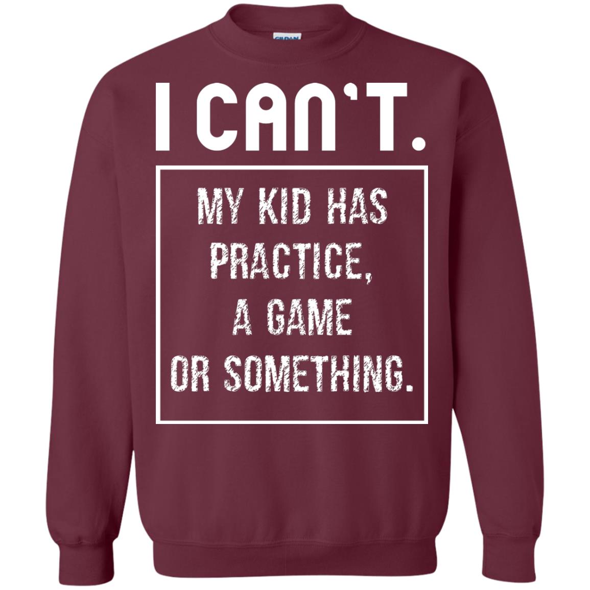I Can_t. My Kid Has Practice, A Game Or Something Funny Gift Shirt For Parents Maroon