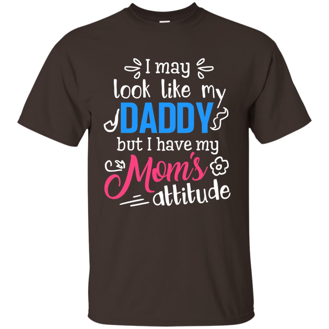 I May Look Like My Daddy But I Have My Mom_s Attitude Parents Pride Shirt Dark Chocolate