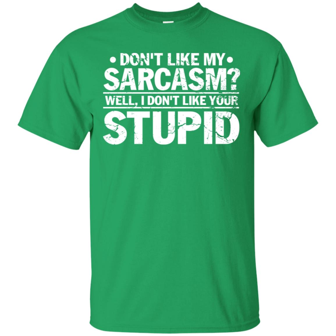 Don't Like My Sarcasm Well I Don't Like Your Stupid Best Quote Shirt Irish Green