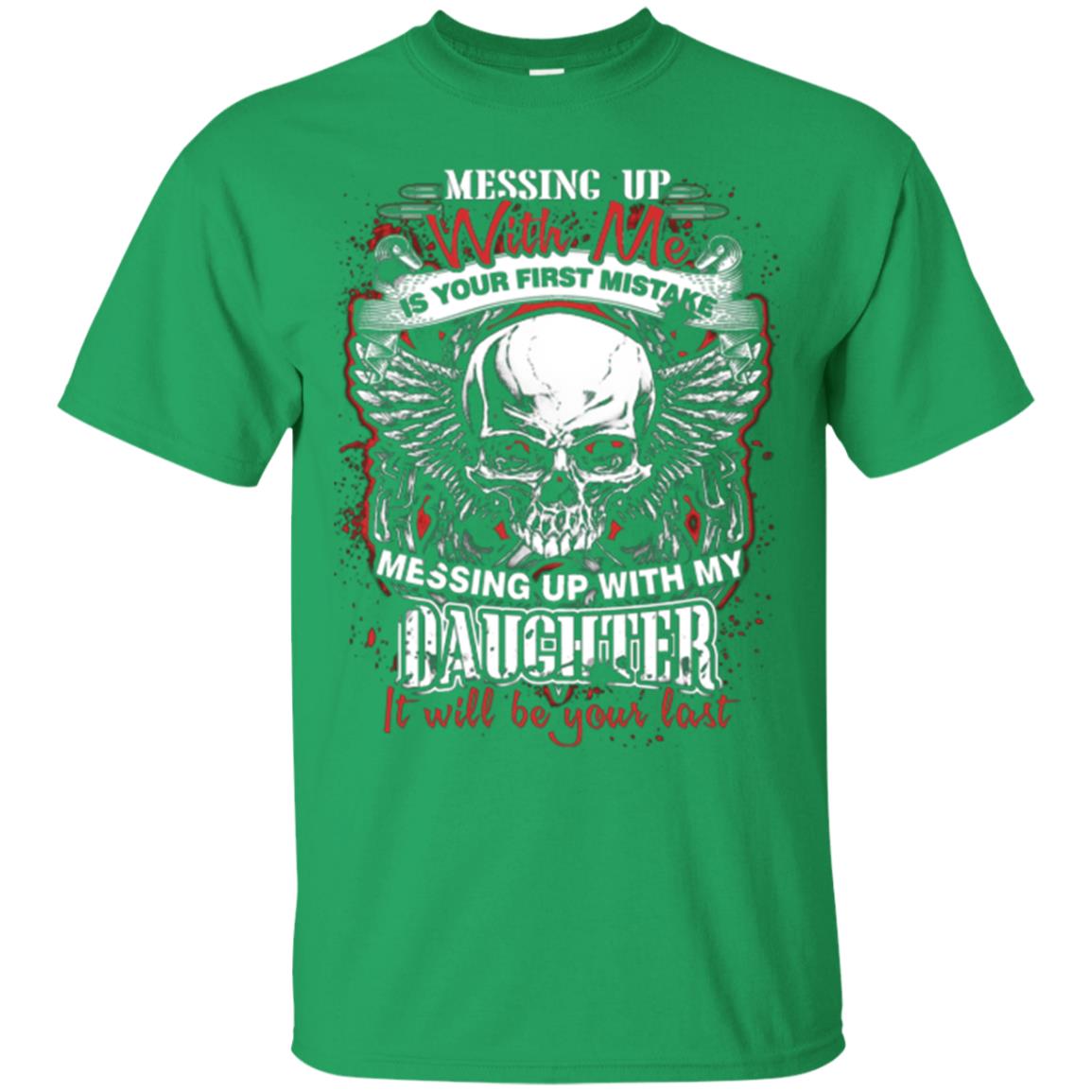 Messing Up With Me Is Your First Mistake. Messing Up With My Daughter, It Will Be Your Last Daddy T-shirt Irish Green