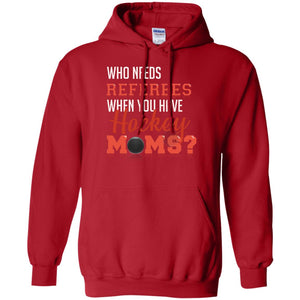 Who Needs Referees When You Have Hockey Moms ShirtG185 Gildan Pullover Hoodie 8 oz.