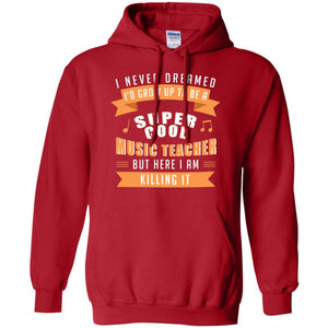 I Never Dreamed Id Grow Up To Be A Super Cool Music Teacher ShirtG185 Gildan Pullover Hoodie 8 oz.