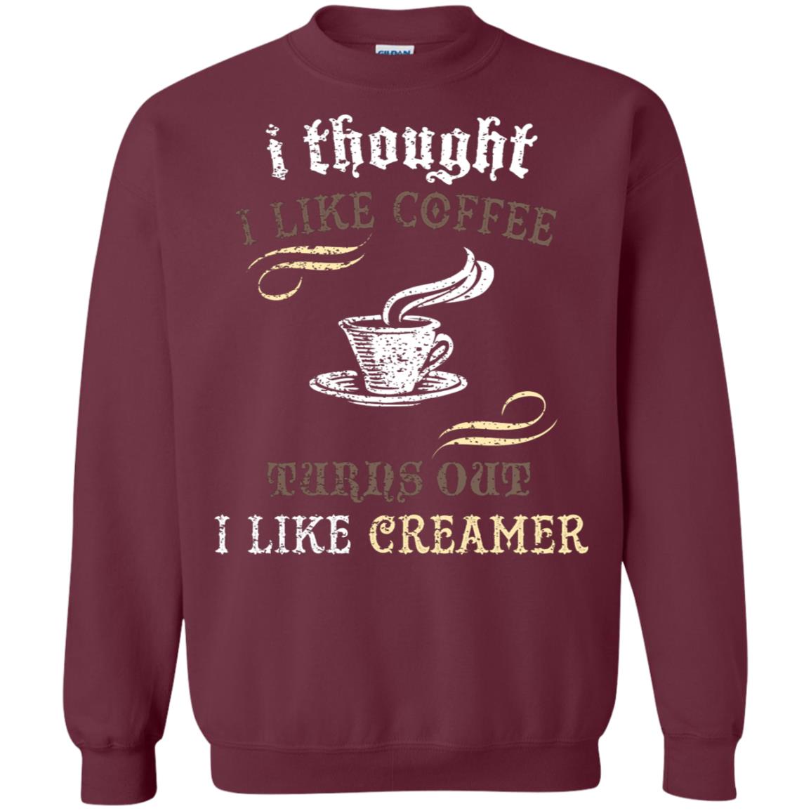 I Thoungt I Like Coffee Tunrs Out I Like Creamer Shirt Maroon