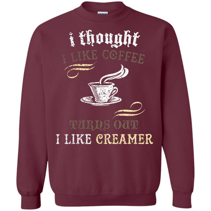 I Thoungt I Like Coffee Tunrs Out I Like Creamer Shirt Maroon