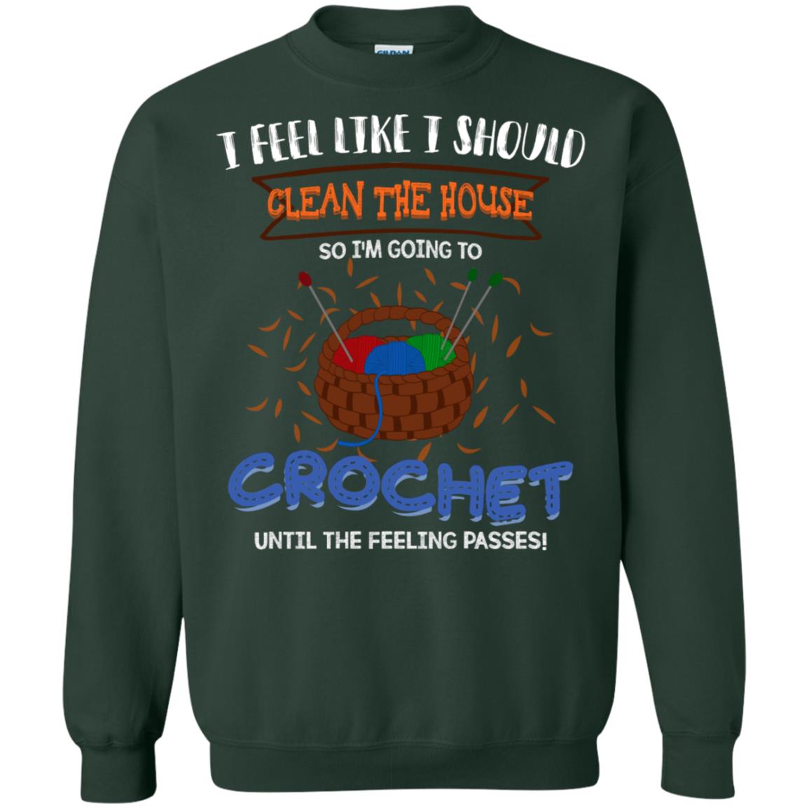 I Feel Like I Should Clean The House So Im Going To Crochet Until The Feeling Passes Shirt Forest Green