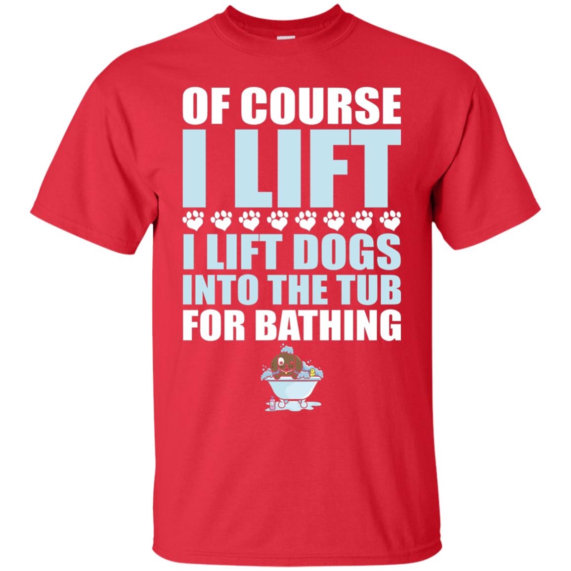 Of Course I Lift Dogs Into The Tub For Bathing T-shirt Red