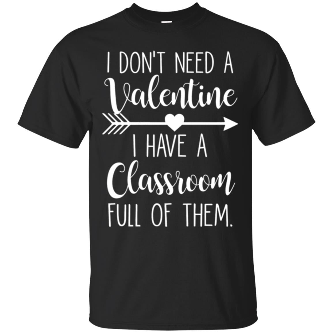 Teacher T-shirt I Don_t Need A Valentine I Have Classroom Full Of Them Black