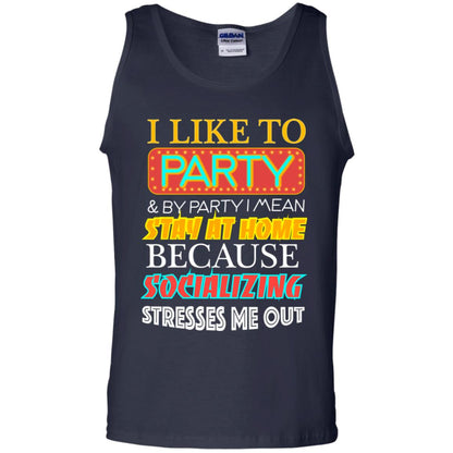 I Like To Party And I Mean Stay At Home Because Socializing Stresses Me Out Best Quote Shirt Navy