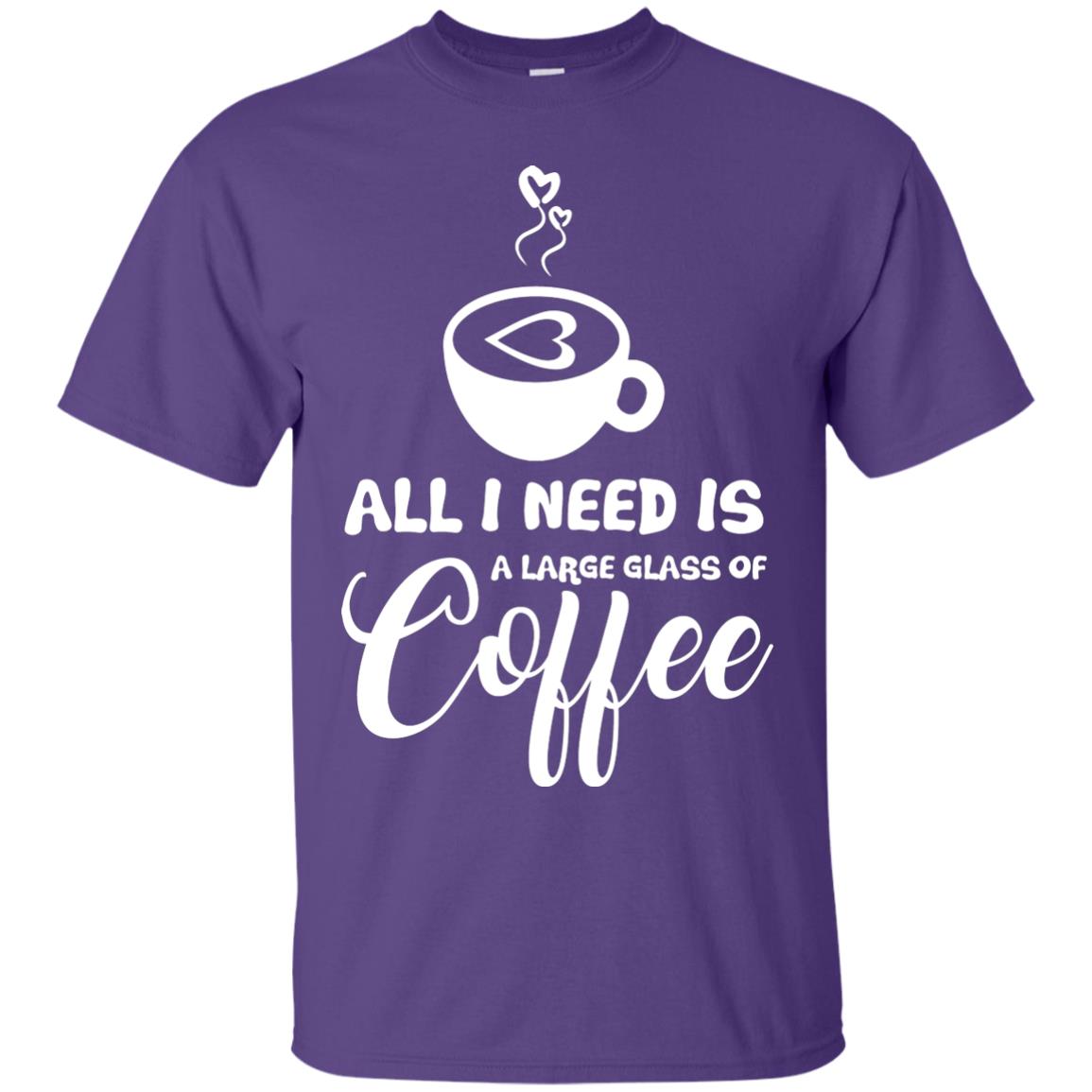 All I Need Is A Large Glass Of Coffee Best Gift Shirt For Coffee Lover Purple