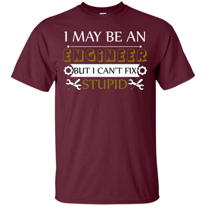 I May Be An Engineer But I Can't Fix Stupid Shirt Maroon