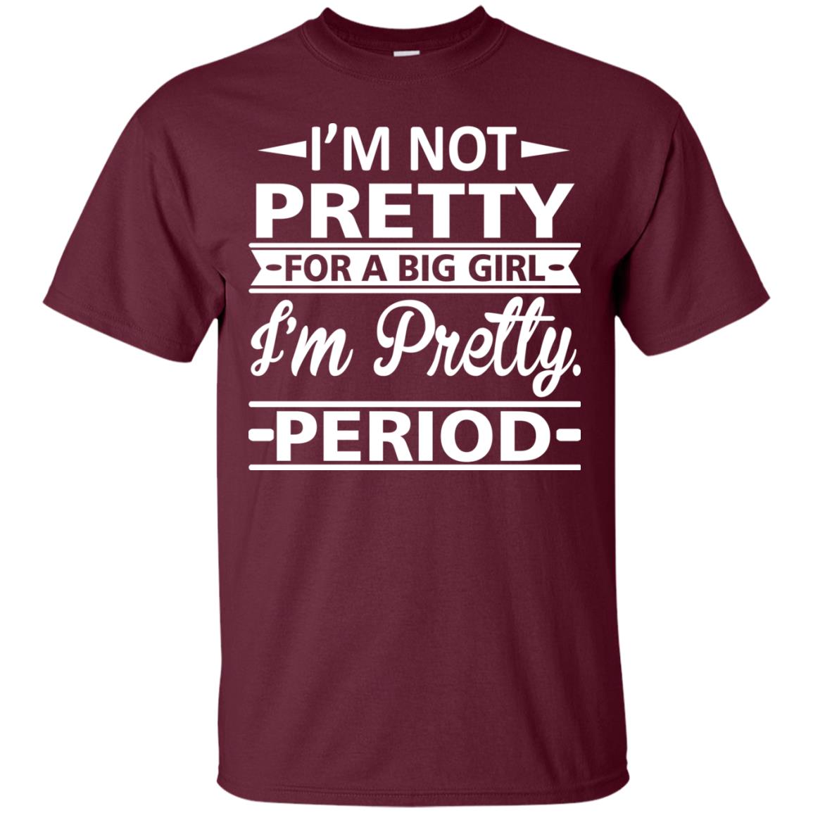Im Pretty For A Big Girl Im Pretty Period Shirt Maroon