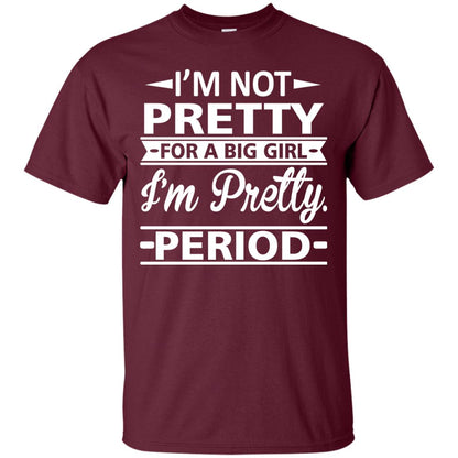 Im Pretty For A Big Girl Im Pretty Period Shirt Maroon