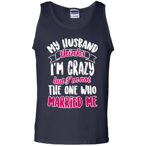My Husband Thinks I_m Crazy But I_m Not The One Who Married Me Shirt For WifeG220 Gildan 100% Cotton Tank Top