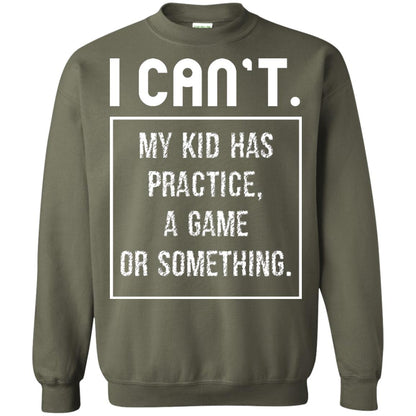 I Can_t. My Kid Has Practice, A Game Or Something Funny Gift Shirt For Parents Military Green