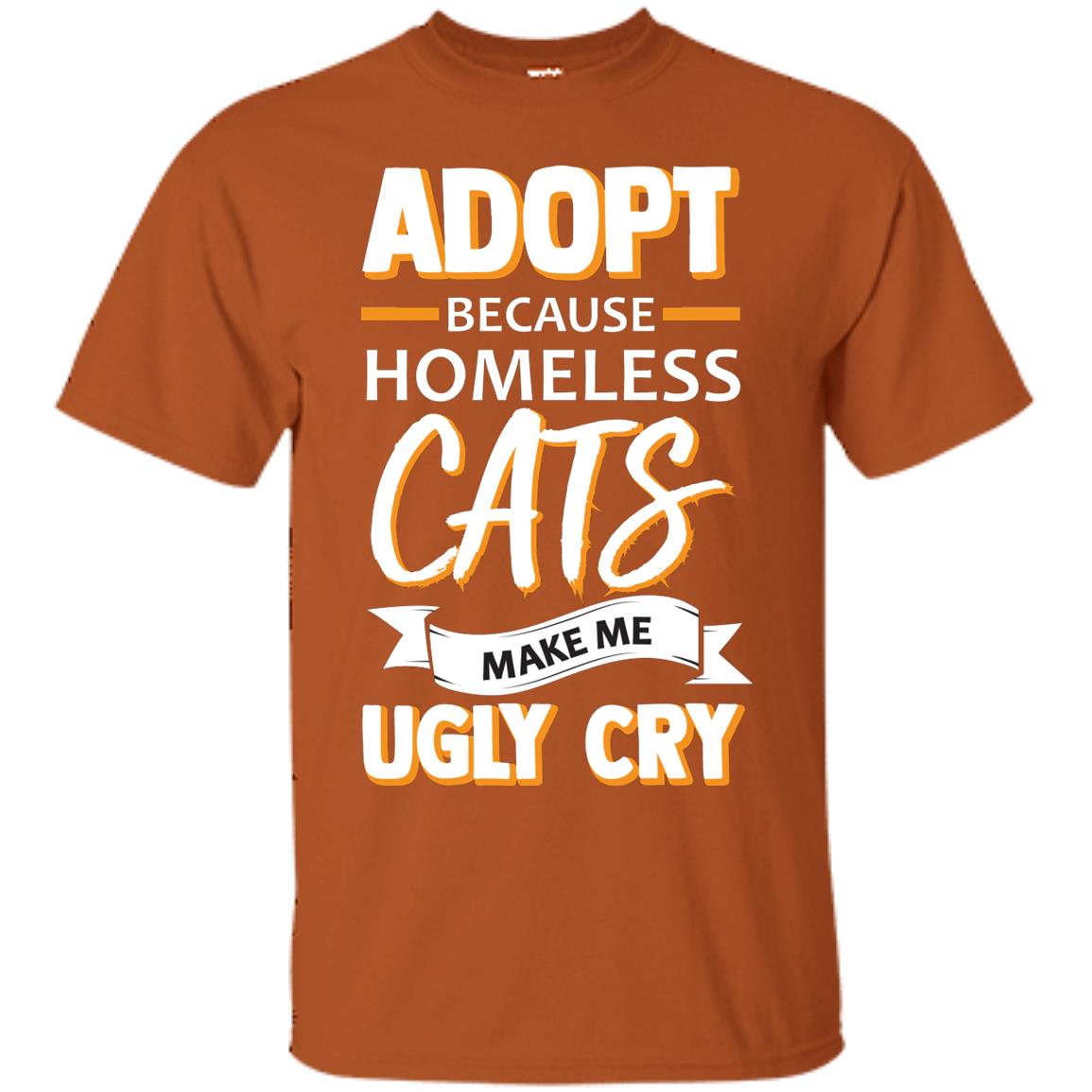 Adopt Because Homeless Cats Make Me Ugly Cry Shirt Texas Orange
