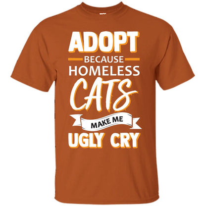 Adopt Because Homeless Cats Make Me Ugly Cry Shirt Texas Orange