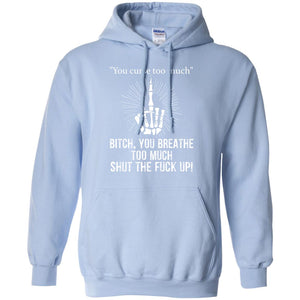You Cursh Too Much Bitch You Breathe Too Much Shut The Fuck Up ShirtG185 Gildan Pullover Hoodie 8 oz.