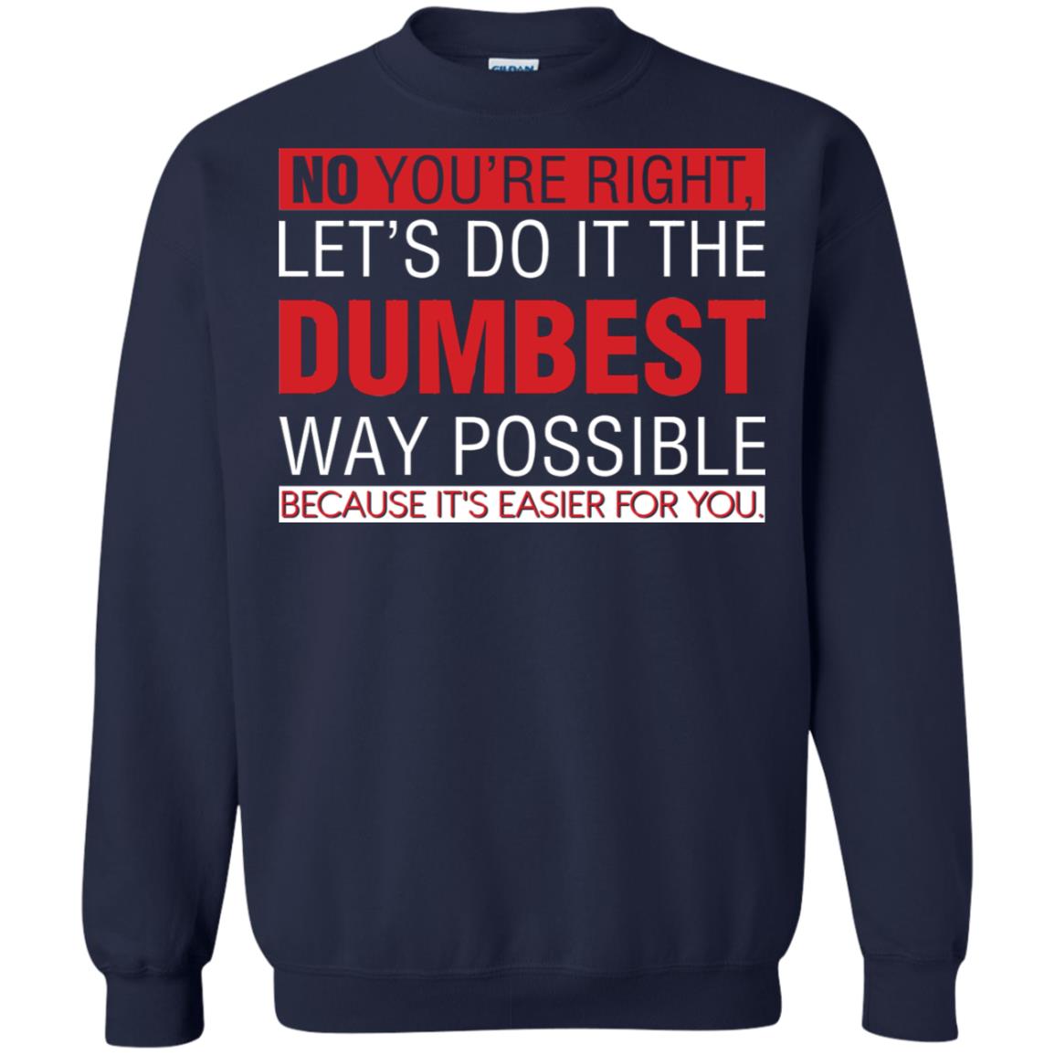 No You're Right Let Do It The Dumbest Way Possible Because It's Easier For You Shirt Navy