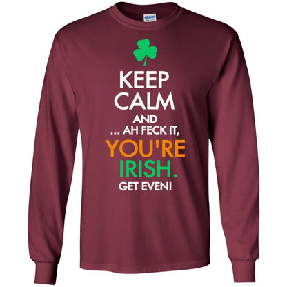 Keep Calm And Ah Feck It, You_re Irish Get Even Saint Patrick_s Day Shirt Maroon