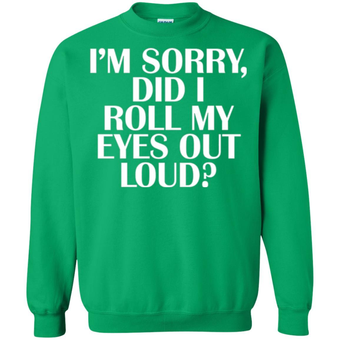 I'm Sorry Did I Roll My Eyes Out Loud T-shirt Irish Green
