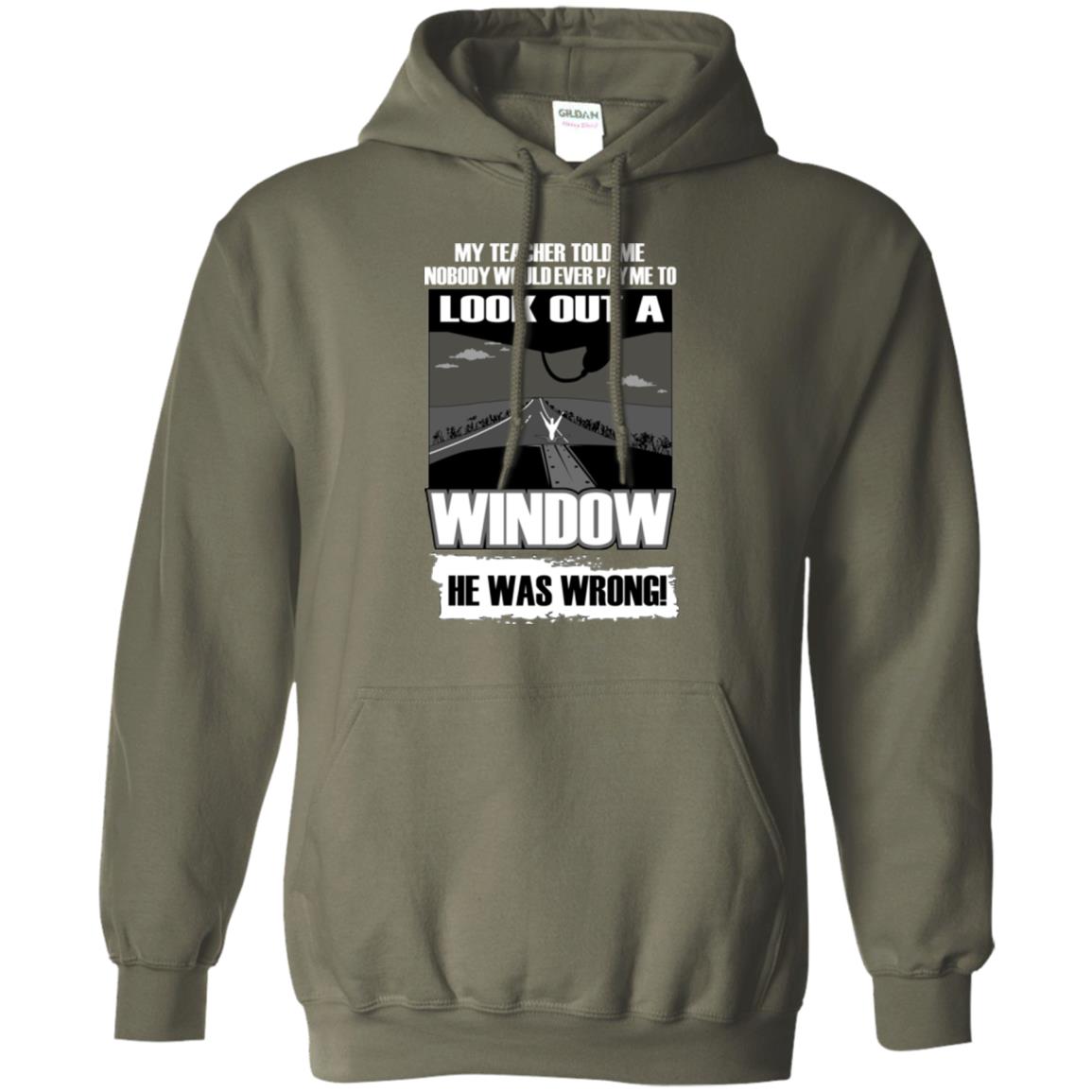 My Teacher Told Me Nobody Would Ever Pay To Look Out A Window He Was Wrong Military Green
