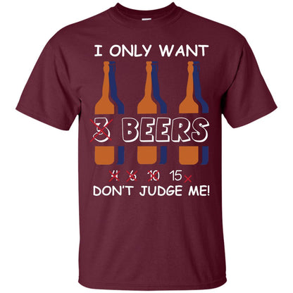 I Only Wants 3 Beers Don't Judge Me Beer Lover Shirt Maroon
