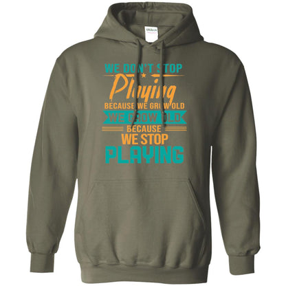 We Don't Stop Playing Because We Grow Old We Grow Old Because We Stop Playing Military Green