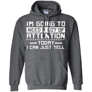 I'm Going To Need A Lot Of Attention Today I Can Just Tell Best Quote ShirtG185 Gildan Pullover Hoodie 8 oz.