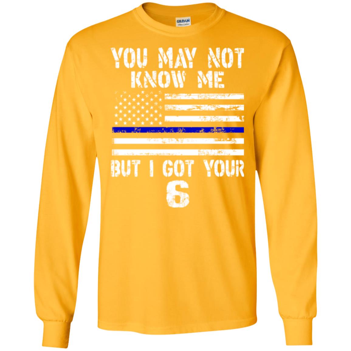 You May Not Know Me But I Got Your 6 Shirt Gold