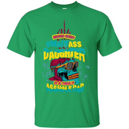Behind Every Smartass Daughter Is A Truly Asshole Dad T-shirt Irish Green