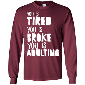 You Is Tired  You Is Broke You Is Adulting ShirtG240 Gildan LS Ultra Cotton T-Shirt