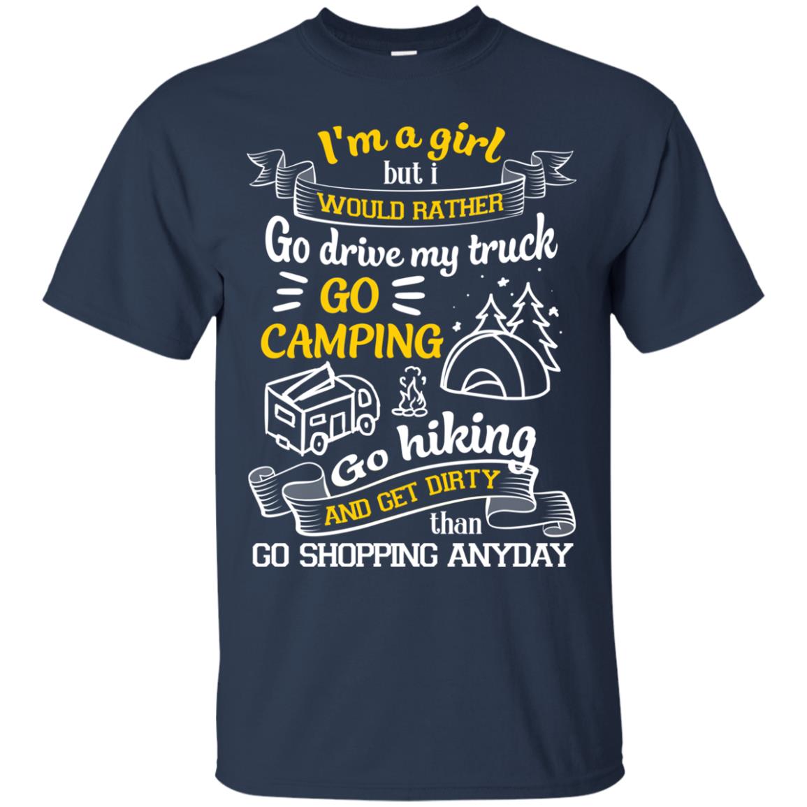 I_m A Girl But I Would Rather Go Drive My Truck Go Camping Go Hiking And Get Dirty Than Go Shopping Anyday Navy