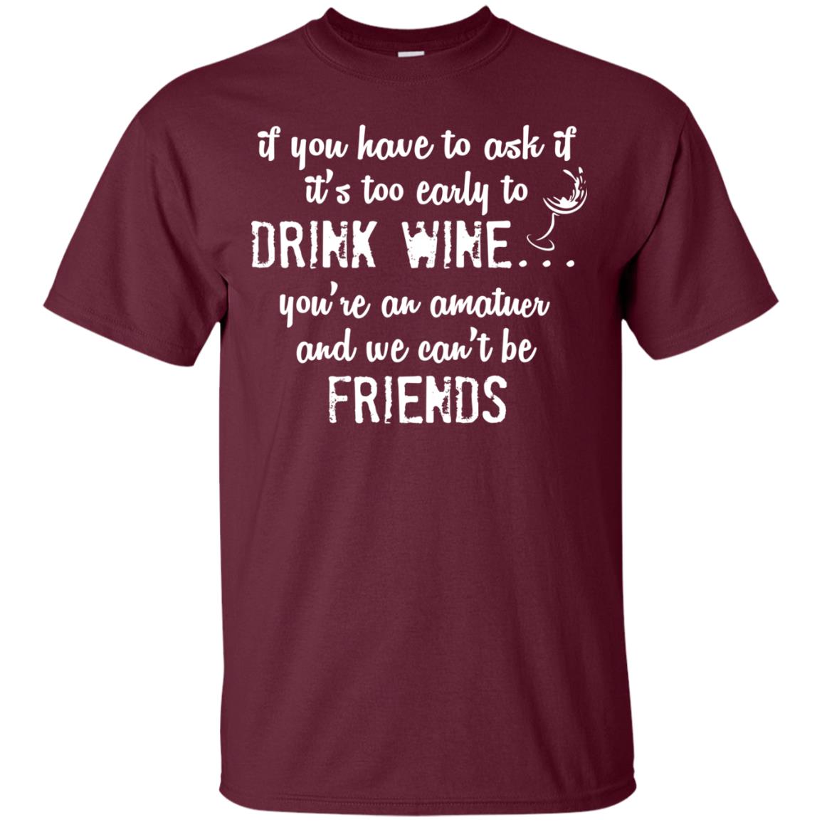 If You Have To Ask If It_s Too Early Yo Drink Wine Shirt Maroon