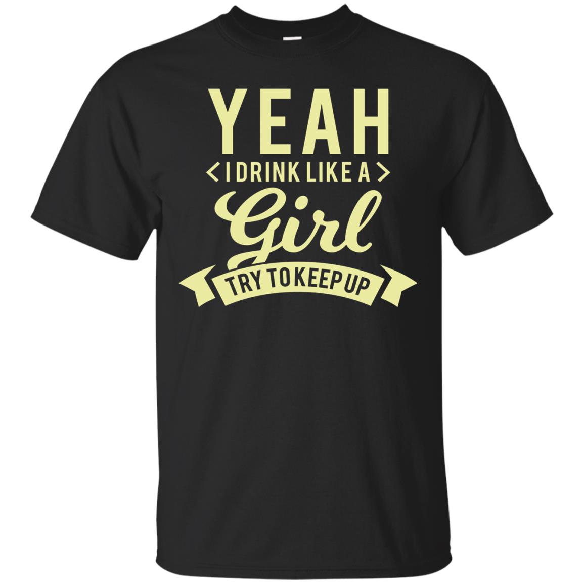 Yeah I Drink Like A Girl Try To Keep Up Shirt Black