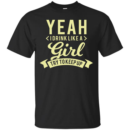 Yeah I Drink Like A Girl Try To Keep Up Shirt Black