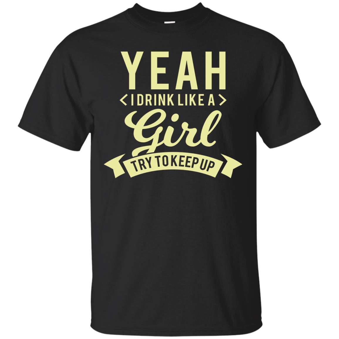 Yeah I Drink Like A Girl Try To Keep Up Shirt