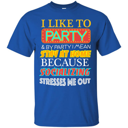 I Like To Party And I Mean Stay At Home Because Socializing Stresses Me Out Best Quote Shirt Royal