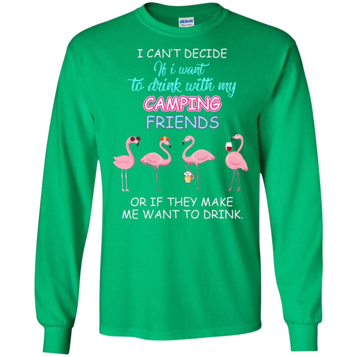 I Can't Decide If I Want To Drink With My Camping Friends Or If They Make Me Want To Drink Irish Green