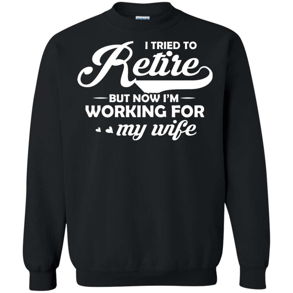 I Tried To Retire But Now I_m Working For My Wife ShirtG180 Gildan Crewneck Pullover Sweatshirt 8 oz.