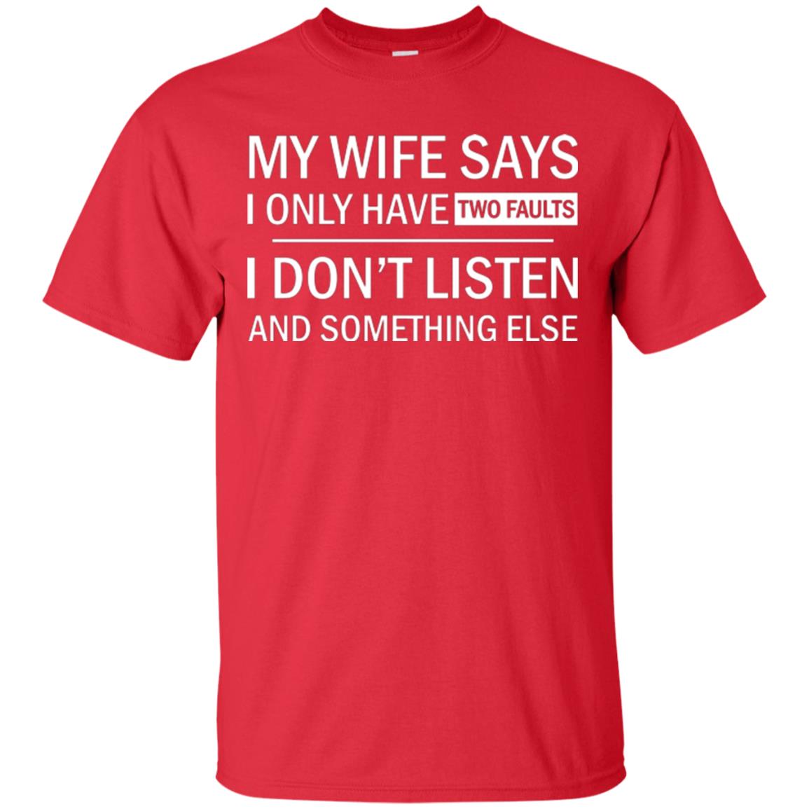 Husband T-shirt My Wife Says I Only Have Two Faults I Don’t Listen And Something Else Red