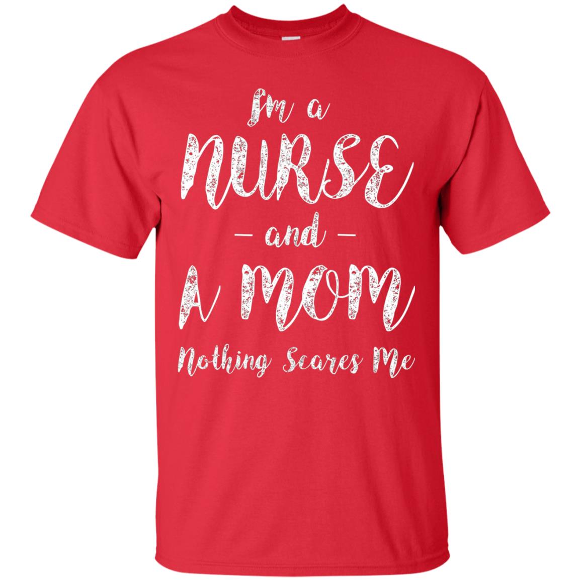 Im A Nurse And A Mom Nothings Scares Me Funny Nursing Shirt Red