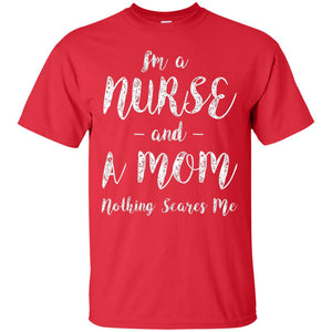 Im A Nurse And A Mom Nothings Scares Me Funny Nursing Shirt