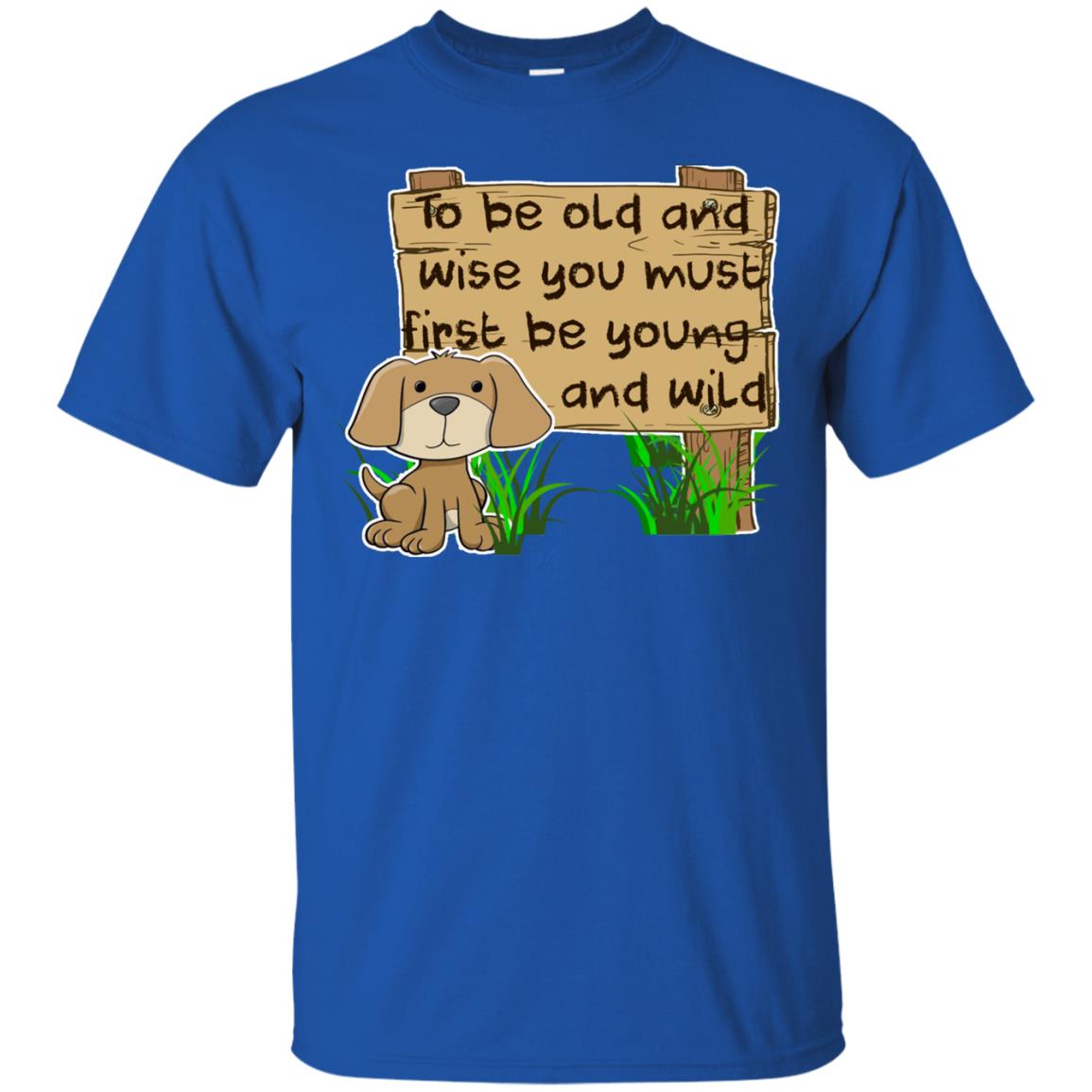 To Be Old And Wise You Must First Be Young And Wild Shirt Funny Dog Lovers Shirt Royal