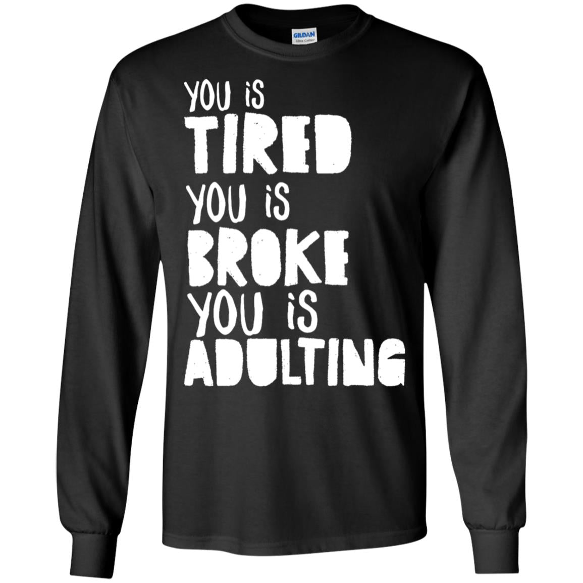 You Is Tired You Is Broke You Is Adulting Shirt G240 Gildan Ls Ultra Cotton T-shirt Black