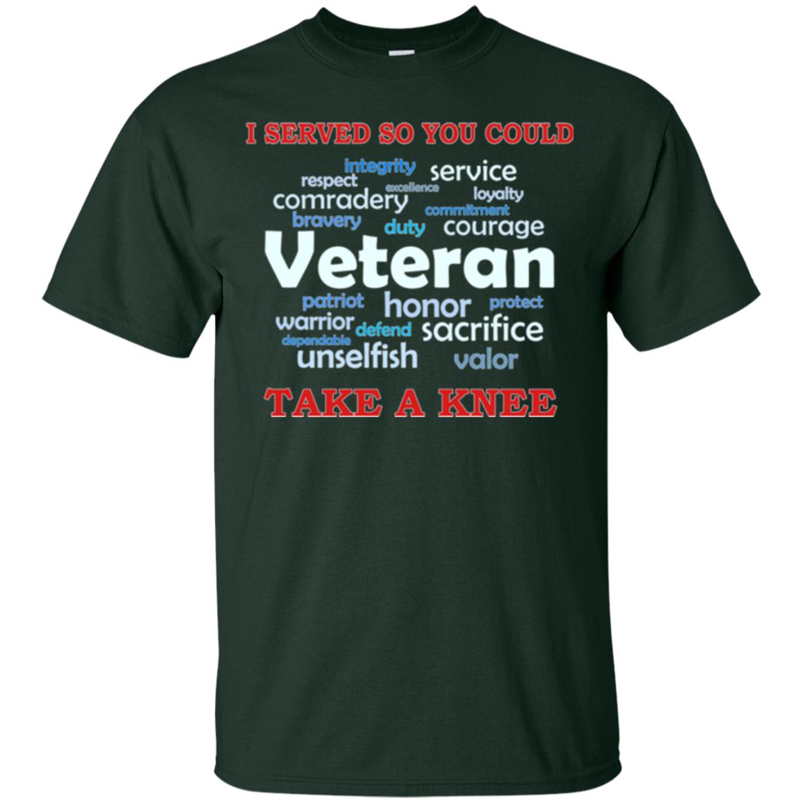 I Served So You Could Take A Knee Veteran Sacrifice T-shirt Forest Green
