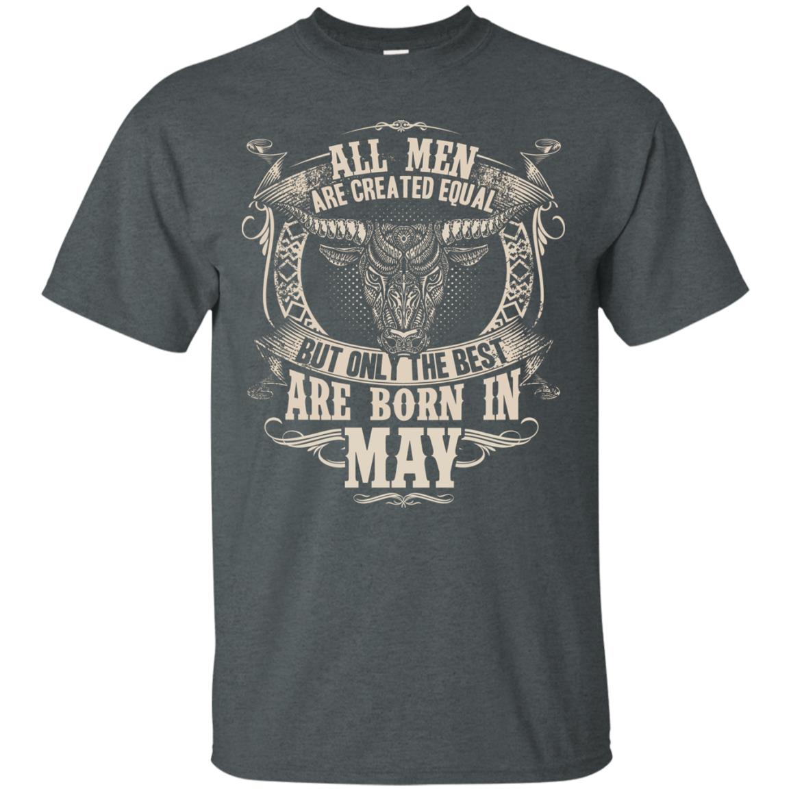 All Men Are Created Equal, But Only The Best Are Born In May T-shirt Dark Heather