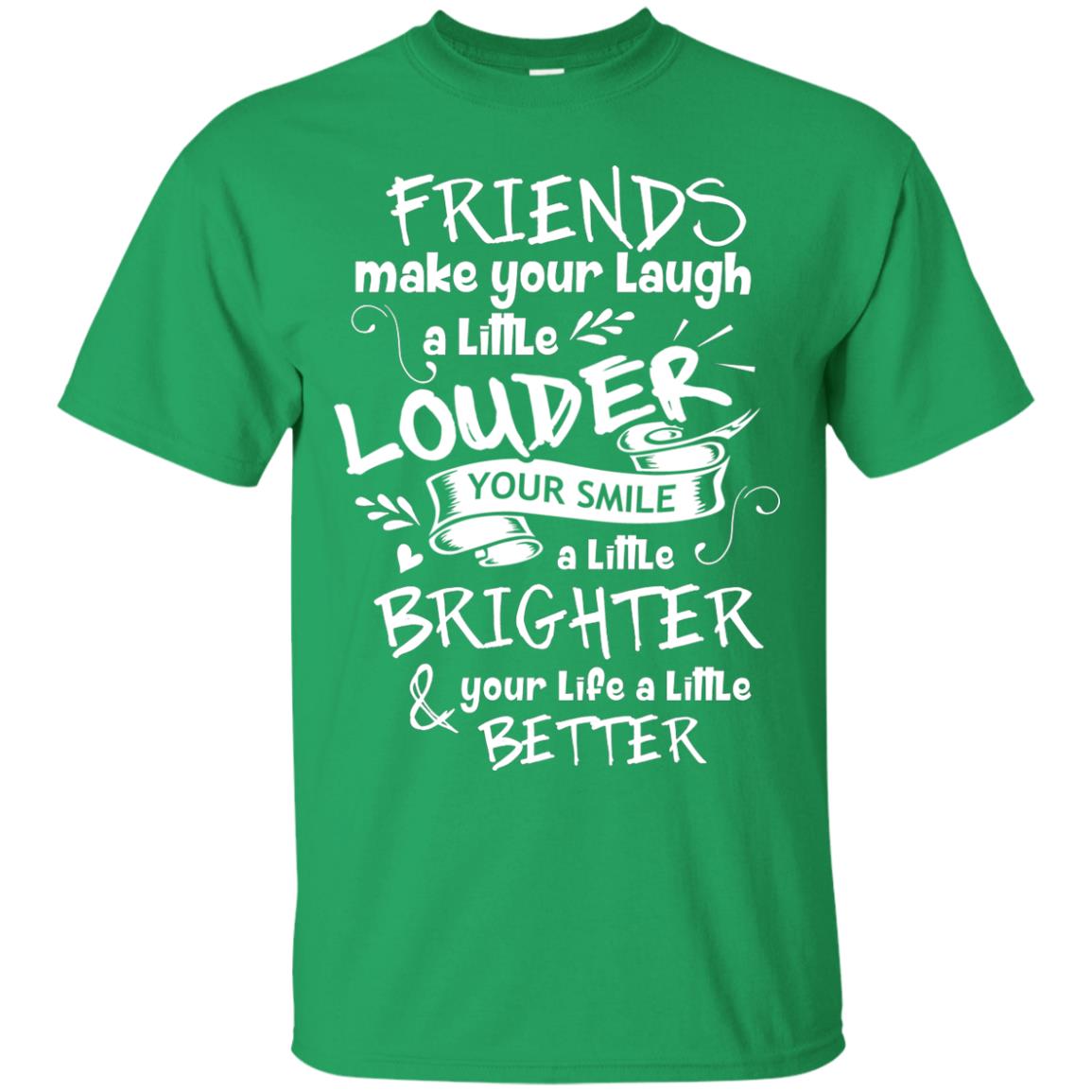 Friends Make Your Laugh A Little Louder Your Smile A Little Brighter Your Life A Little Better Irish Green