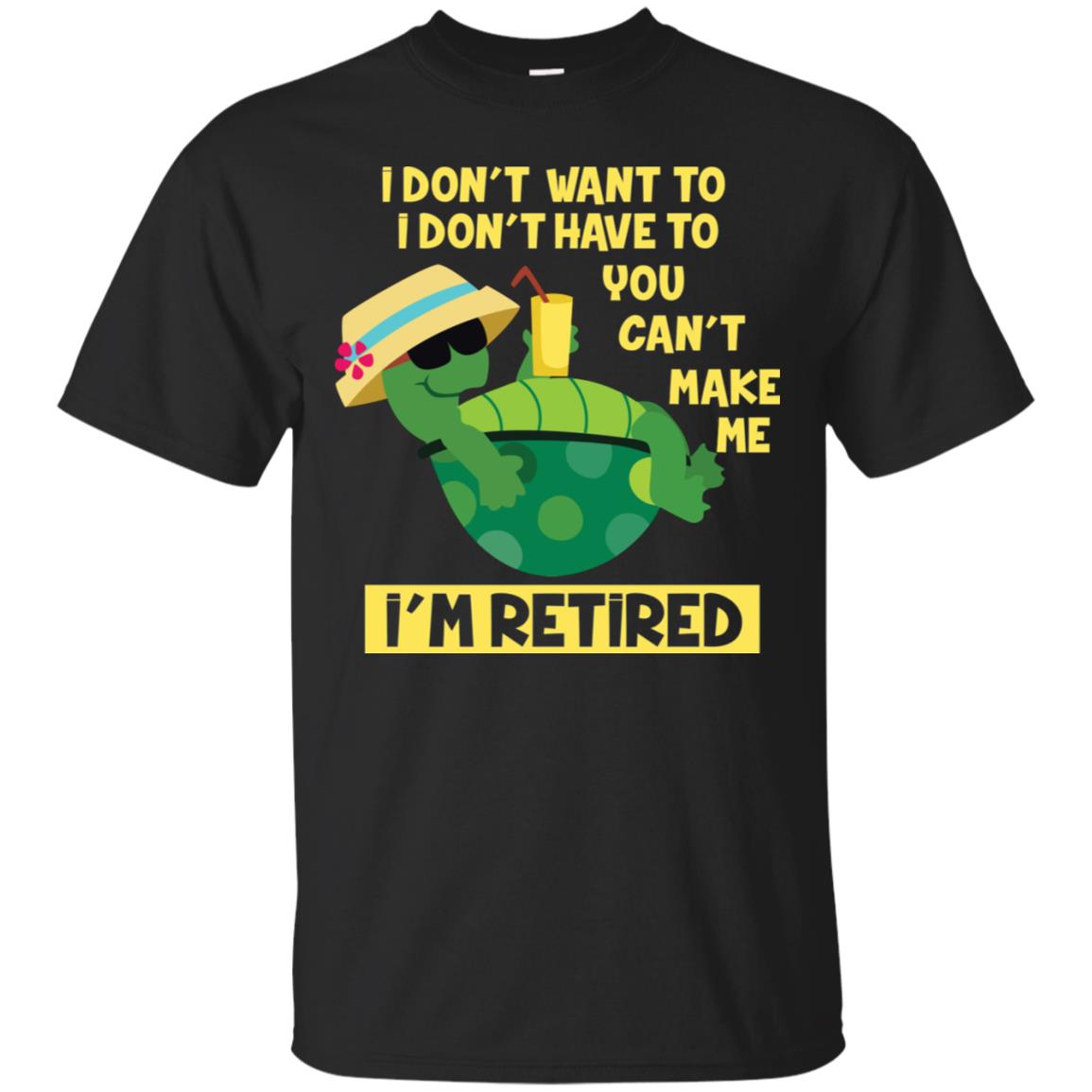 I Don't Want To I Don't Have To You Can't Make Me I'm Retired Shirt Black
